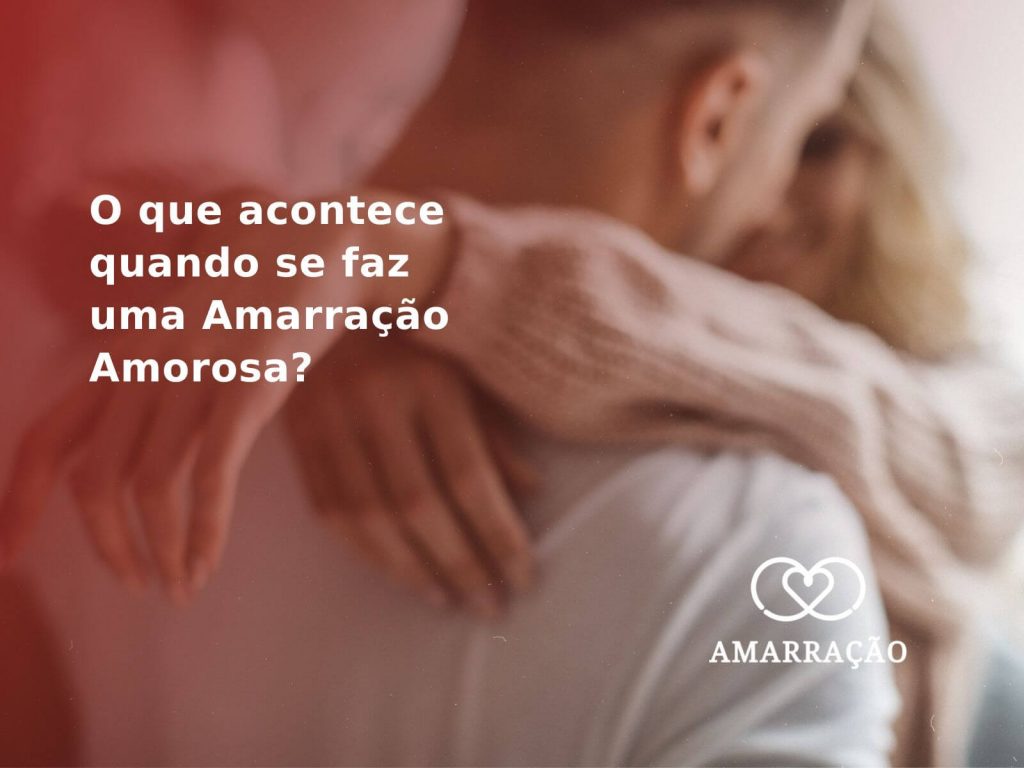 O que acontece quando se faz uma Amarração Amorosa