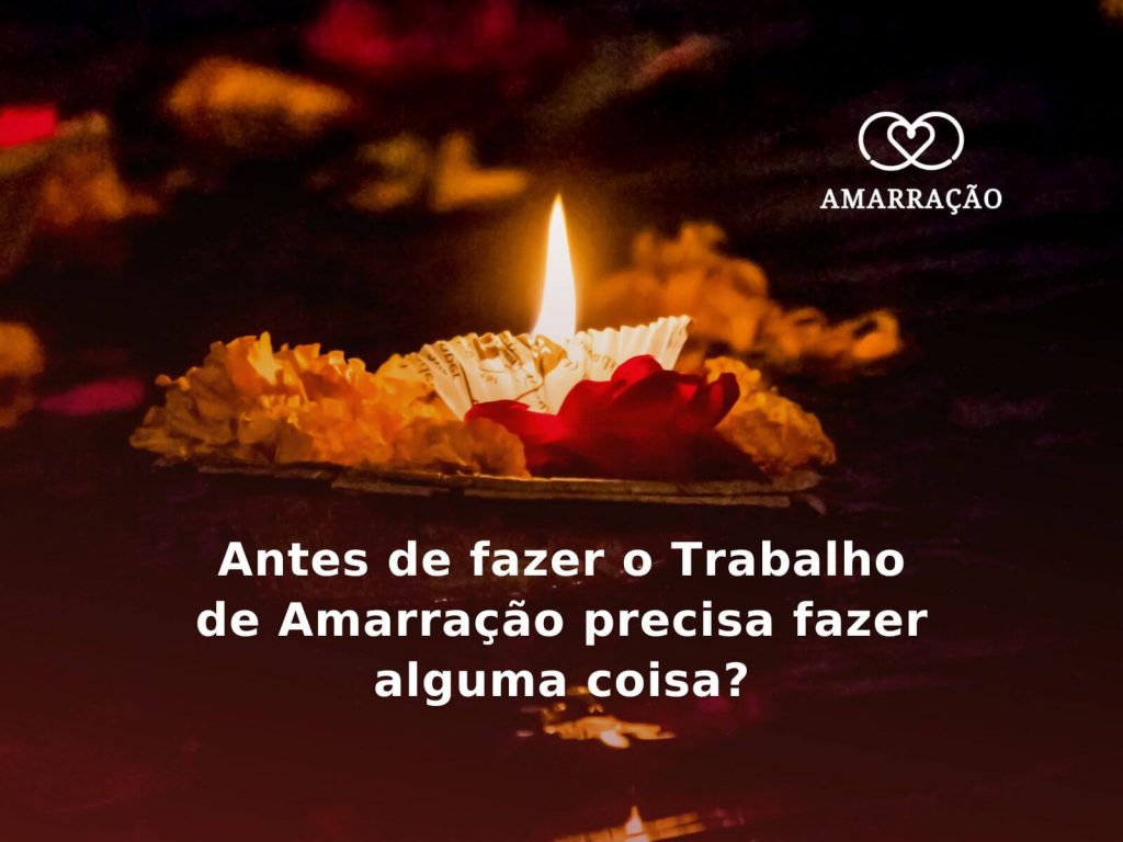 Antes de fazer o trabalho de Amarração precisa fazer alguma coisa?